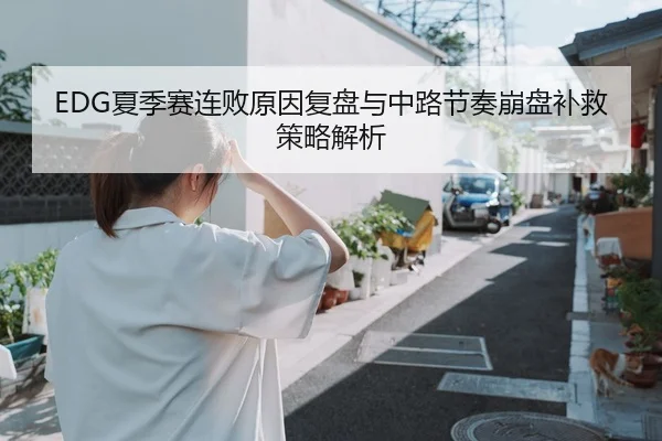 EDG夏季赛连败原因复盘与中路节奏崩盘补救策略解析