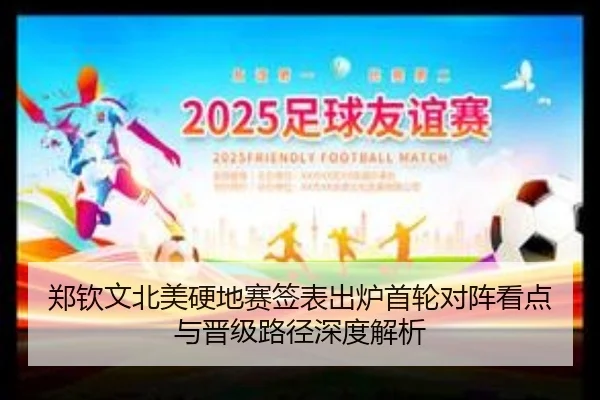 郑钦文北美硬地赛签表出炉首轮对阵看点与晋级路径深度解析