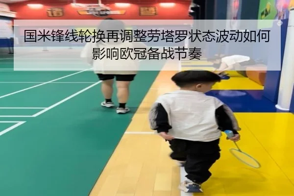 国米锋线轮换再调整劳塔罗状态波动如何影响欧冠备战节奏